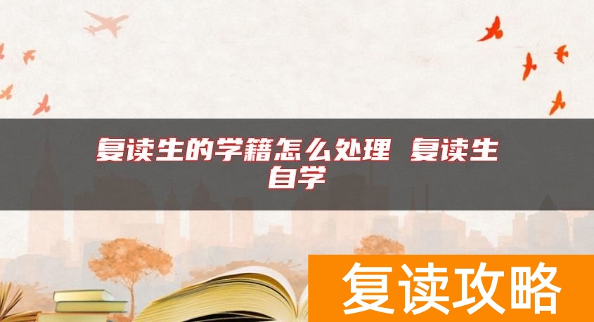 复读生的学籍怎么处理 复读生自学