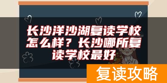 长沙洋沙湖复读学校怎么样？长沙哪所复读学校最好