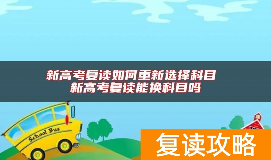 新高考复读如何重新选择科目 新高考复读能换科目吗