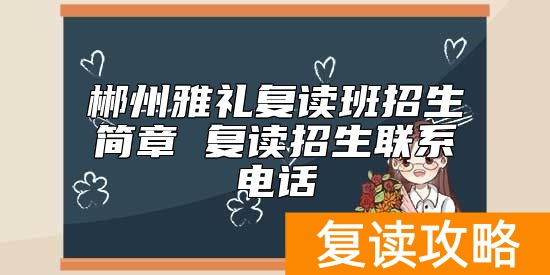 郴州雅礼复读班招生简章 复读招生联系电话