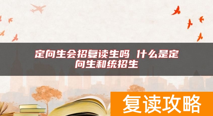 定向生会招复读生吗 什么是定向生和统招生