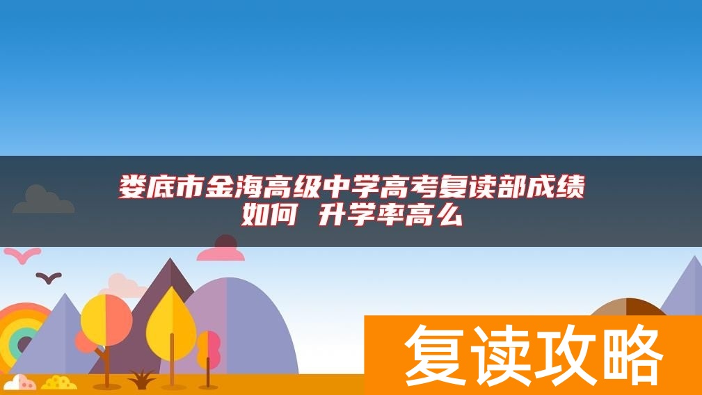娄底市金海高级中学高考复读部成绩如何 升学率高么