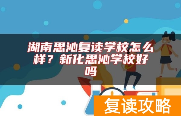 湖南思沁复读学校怎么样？新化思沁学校好吗