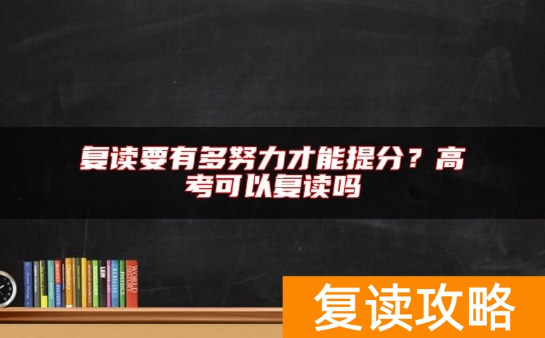 复读要有多努力才能提分?高考可以复读吗