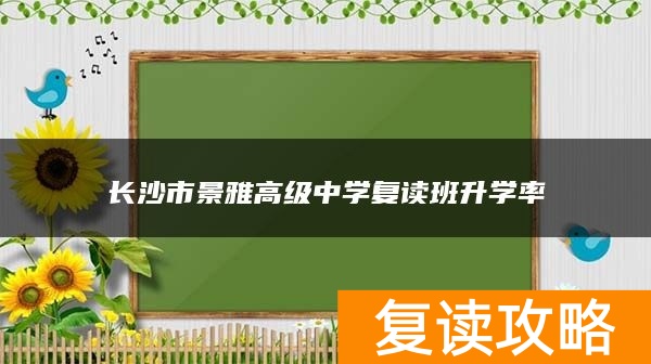 长沙市景雅高级中学复读班升学率