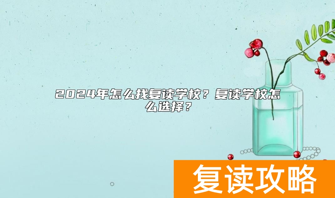 2024年怎么找复读学校？复读学校怎么选择？