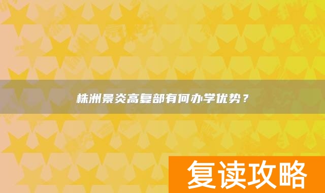 株洲景炎高复部有何办学优势?
