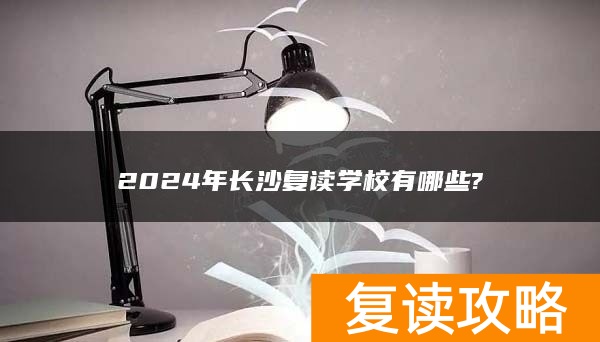 2024年长沙复读学校有哪些?