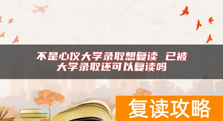 不是心仪大学录取想复读 已被大学录取还可以复读吗