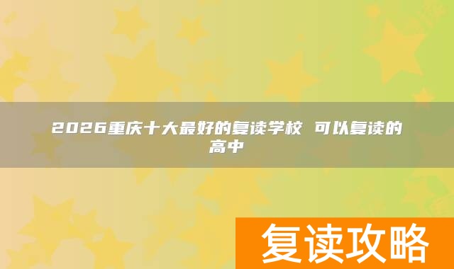 2026重庆十大最好的复读学校 可以复读的高中