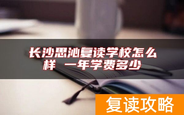 长沙思沁复读学校怎么样 一年学费多少