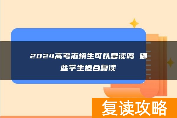 2024高考落榜生可以复读吗 哪些学生适合复读