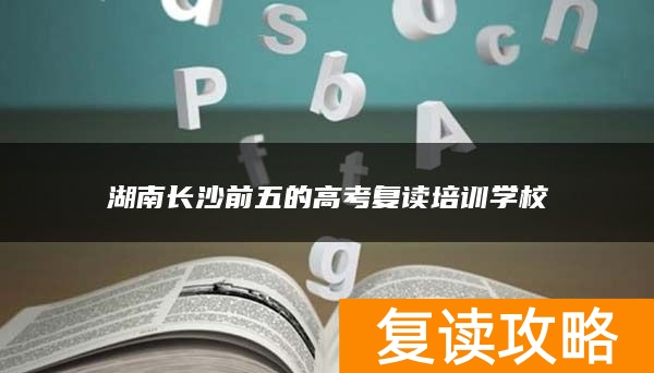 湖南长沙前五的高考复读培训学校