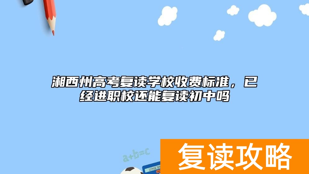 湘西州高考复读学校收费标准，已经进职校还能复读初中吗