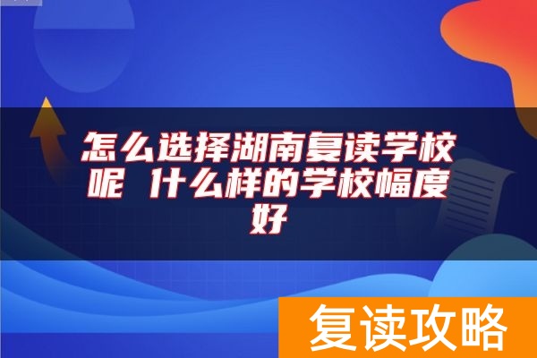怎么选择湖南复读学校呢 什么样的学校幅度好