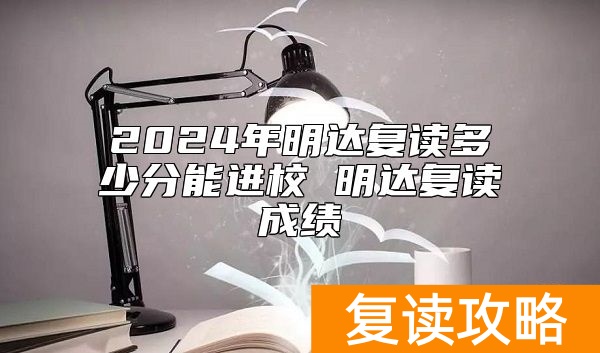 2024年明达复读多少分能进校 明达复读成绩