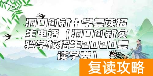 洞口创新中学复读招生电话(洞口创新实验学校招生2020复读学费)