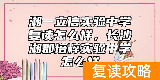 湘一立信实验中学复读怎么样，长沙湘郡培粹实验中学怎么样