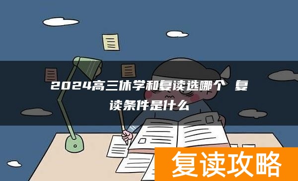 2024高三休学和复读选哪个 复读条件是什么
