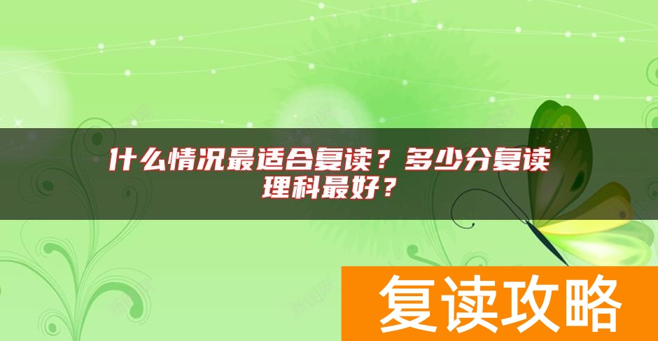 什么情况最适合复读？多少分复读理科最好？