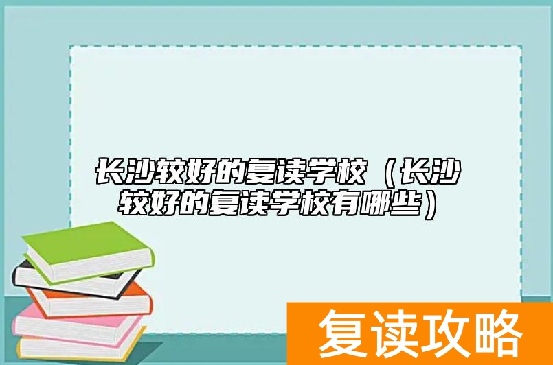 长沙较好的复读学校（长沙较好的复读学校有哪些）