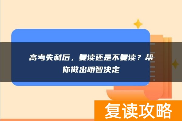 高考失利后，复读还是不复读？帮你做出明智决定