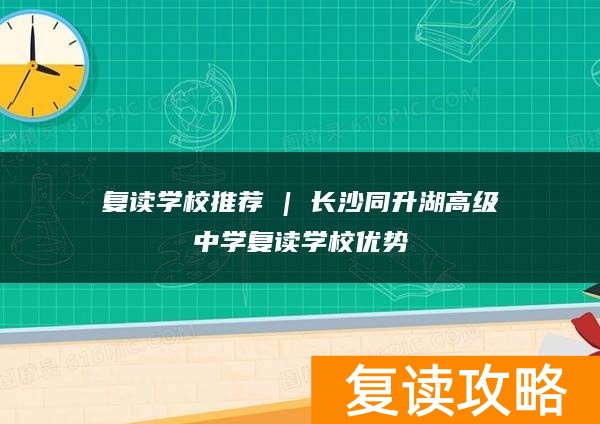 复读学校推荐 | 长沙同升湖高级中学复读学校优势