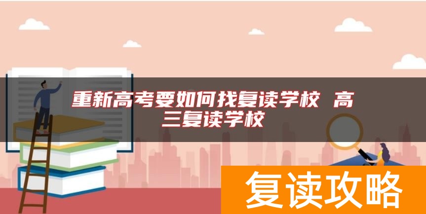 重新高考要如何找复读学校 高三复读学校