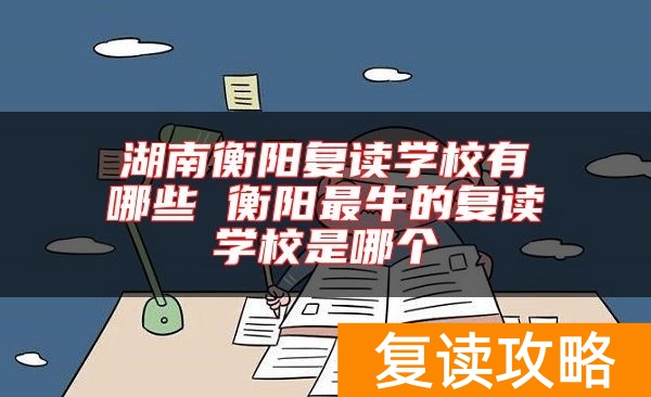 湖南衡阳复读学校有哪些 衡阳最牛的复读学校是哪个