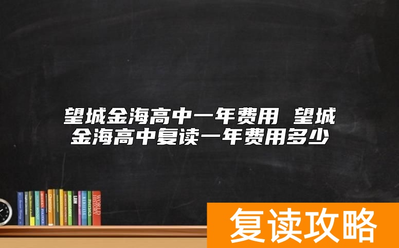 望城金海高中一年费用 望城金海高中复读一年费用多少
