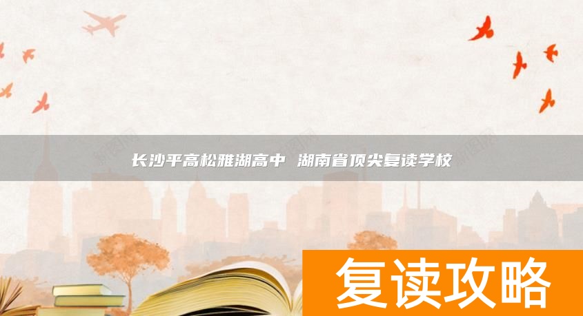 长沙平高松雅湖高中 湖南省顶尖复读学校