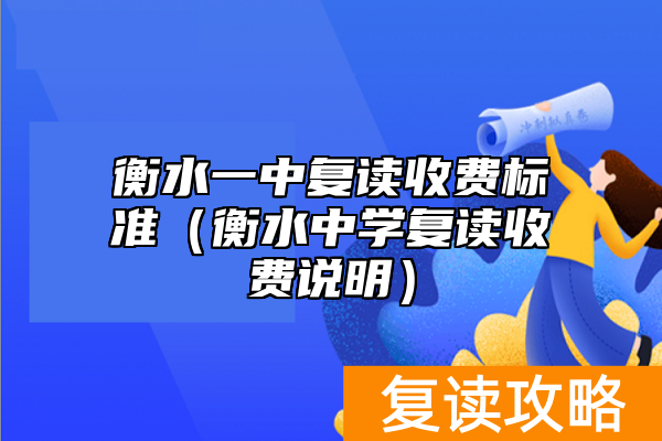 衡水一中复读收费标准（衡水中学复读收费说明）