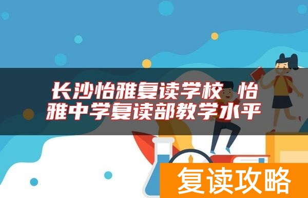 长沙怡雅复读学校 怡雅中学复读部教学水平