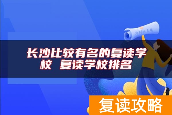 长沙比较有名的复读学校 复读学校排名