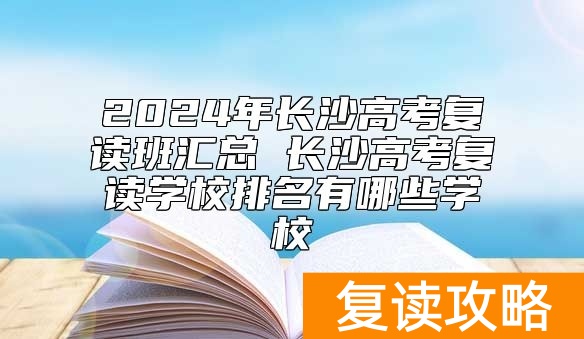 2024年长沙高考复读班汇总 长沙高考复读学校排名有哪些学校