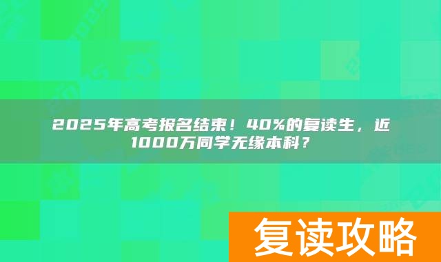 2025年高考报名结束!40%的复读生,近1000万同学无缘本科?