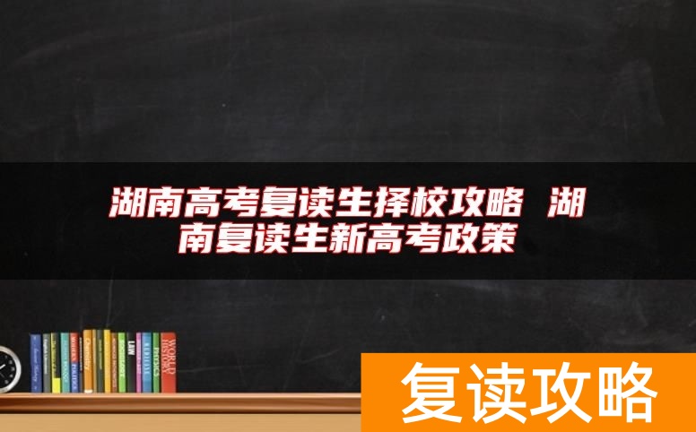 湖南高考复读生择校攻略 湖南复读生新高考政策