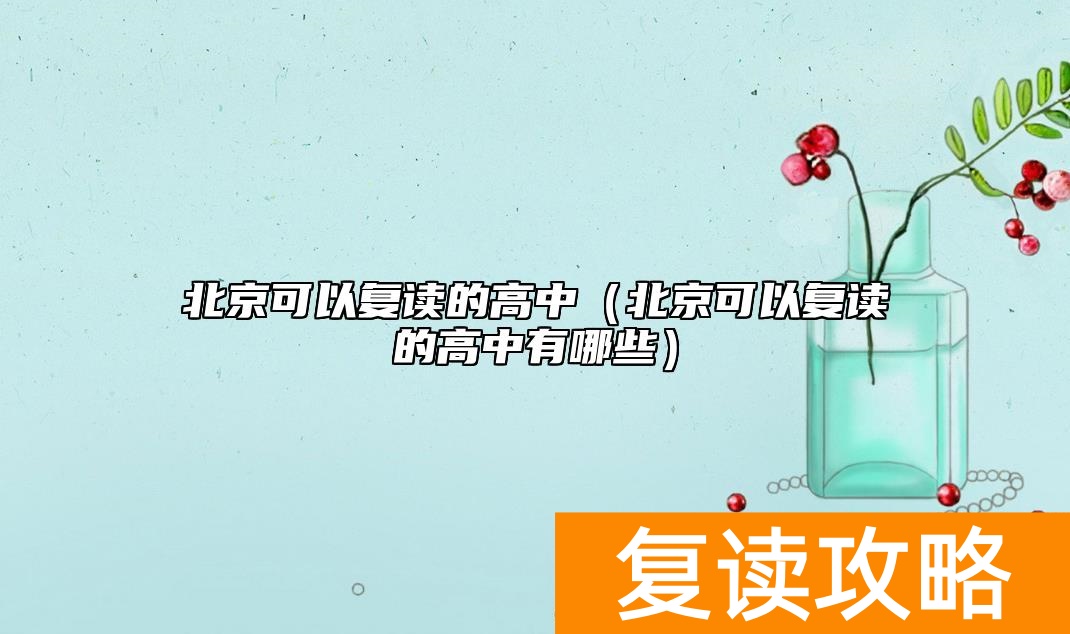 北京可以复读的高中（北京可以复读的高中有哪些）
