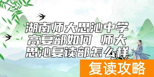 湖南师大思沁中学高复部如何 师大思沁复读部怎么样