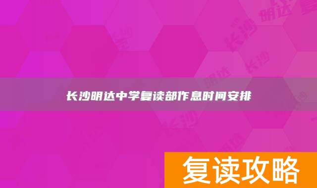 长沙明达中学复读部作息时间安排