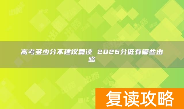 高考多少分不建议复读 2026分低有哪些出路