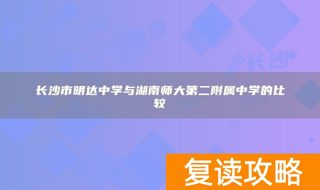 长沙市明达中学与湖南师大第二附属中学的比较