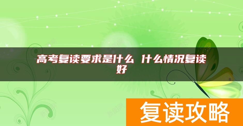 高考复读要求是什么 什么情况复读好