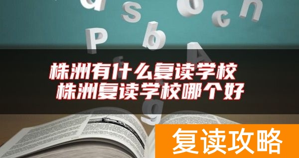 株洲有什么复读学校 株洲复读学校哪个好