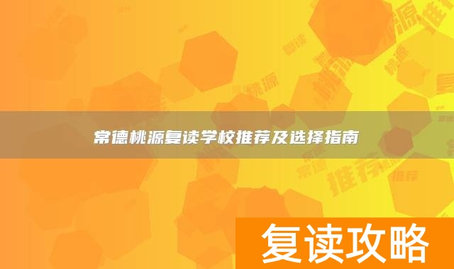 常德桃源复读学校推荐及选择指南