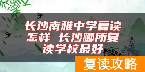长沙南雅中学复读怎样 长沙哪所复读学校最好