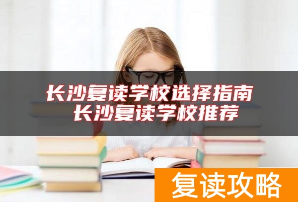 长沙复读学校选择指南 长沙复读学校推荐