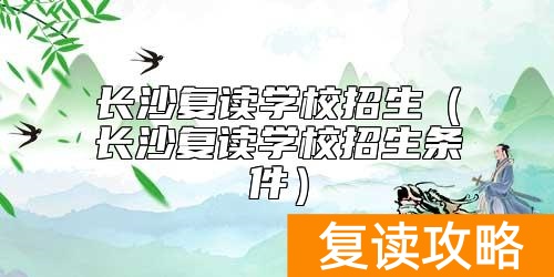 长沙复读学校招生(长沙复读学校招生条件)