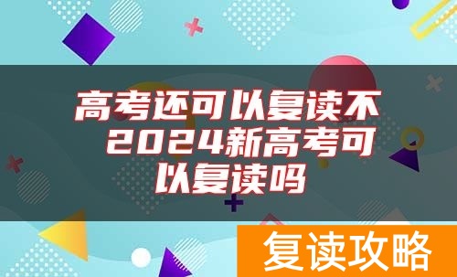 高考还可以复读不 2024新高考可以复读吗