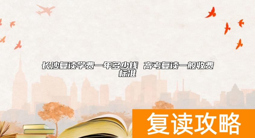 长沙复读学费一年多少钱 高考复读一般收费标准